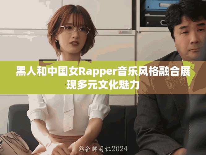 黑人和中国女Rapper音乐风格融合展现多元文化魅力