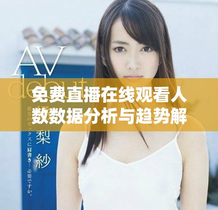 免费直播在线观看人数数据分析与趋势解读报告