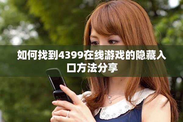 如何找到4399在线游戏的隐藏入口方法分享