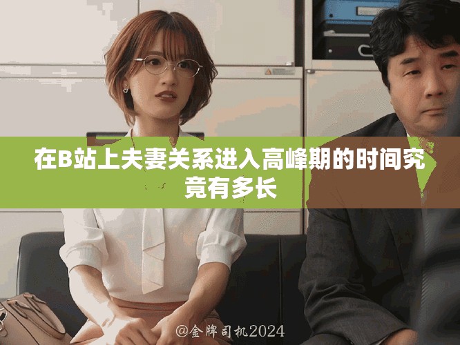 在B站上夫妻关系进入高峰期的时间究竟有多长