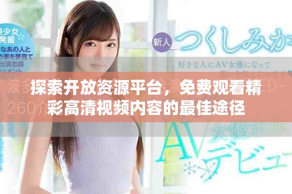 探索开放资源平台，免费观看精彩高清视频内容的最佳途径
