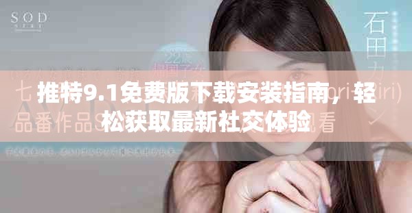 推特9.1免费版下载安装指南，轻松获取最新社交体验