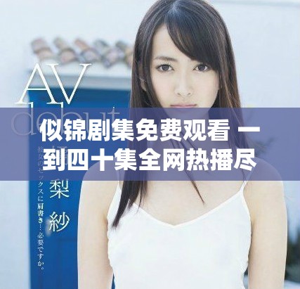 似锦剧集免费观看 一到四十集全网热播尽览精彩内容