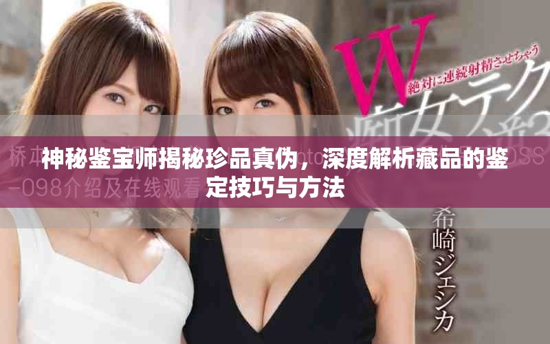 神秘鉴宝师揭秘珍品真伪，深度解析藏品的鉴定技巧与方法