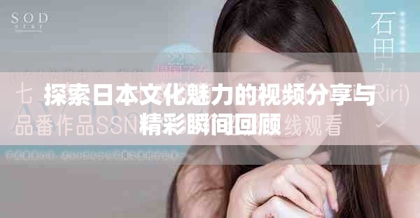 探索日本文化魅力的视频分享与精彩瞬间回顾
