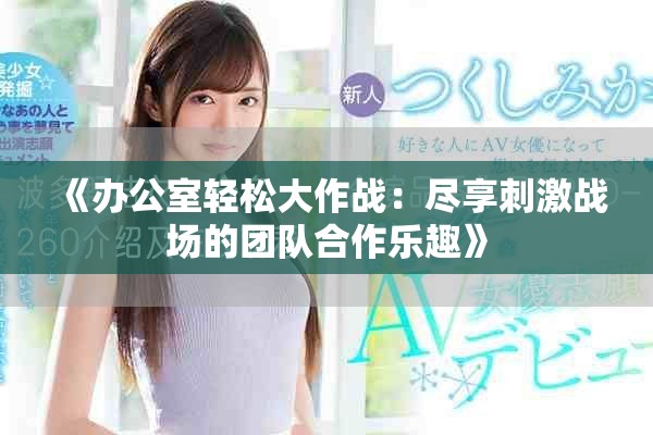 《办公室轻松大作战：尽享刺激战场的团队合作乐趣》