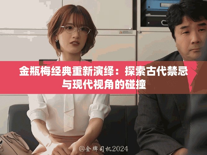 金瓶梅经典重新演绎：探索古代禁忌与现代视角的碰撞