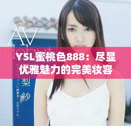 YSL蜜桃色888：尽显优雅魅力的完美妆容选择