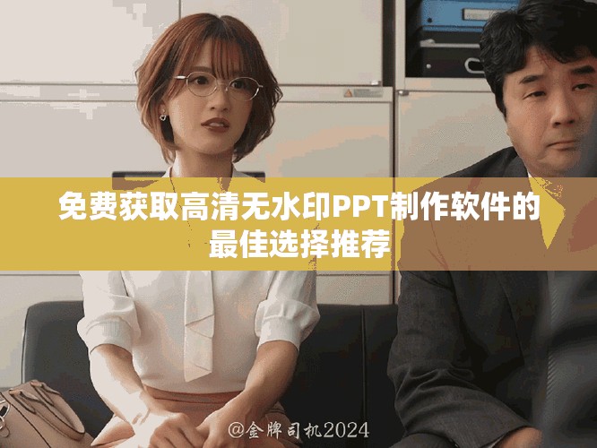 免费获取高清无水印PPT制作软件的最佳选择推荐