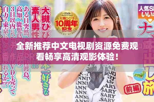 全新推荐中文电视剧资源免费观看畅享高清观影体验！