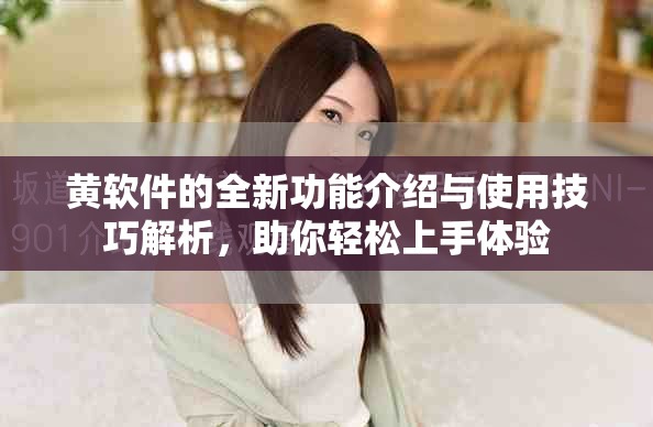 黄软件的全新功能介绍与使用技巧解析，助你轻松上手体验
