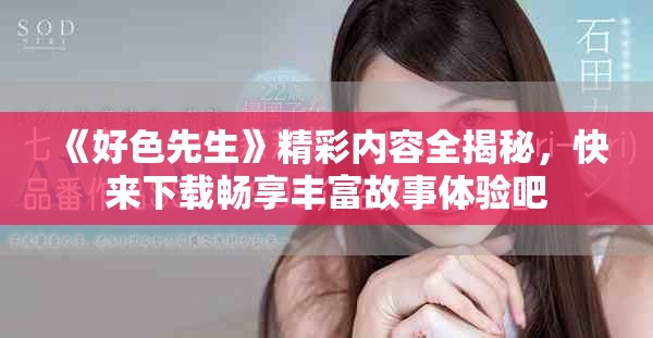 《好色先生》精彩内容全揭秘，快来下载畅享丰富故事体验吧