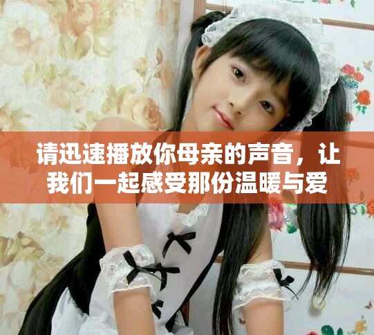 请迅速播放你母亲的声音，让我们一起感受那份温暖与爱