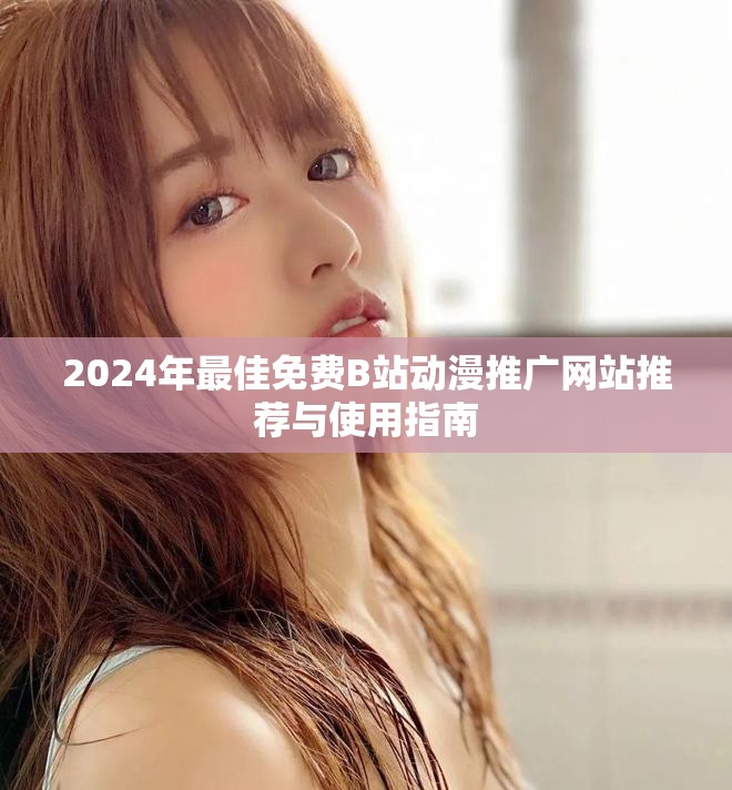 2024年最佳免费B站动漫推广网站推荐与使用指南