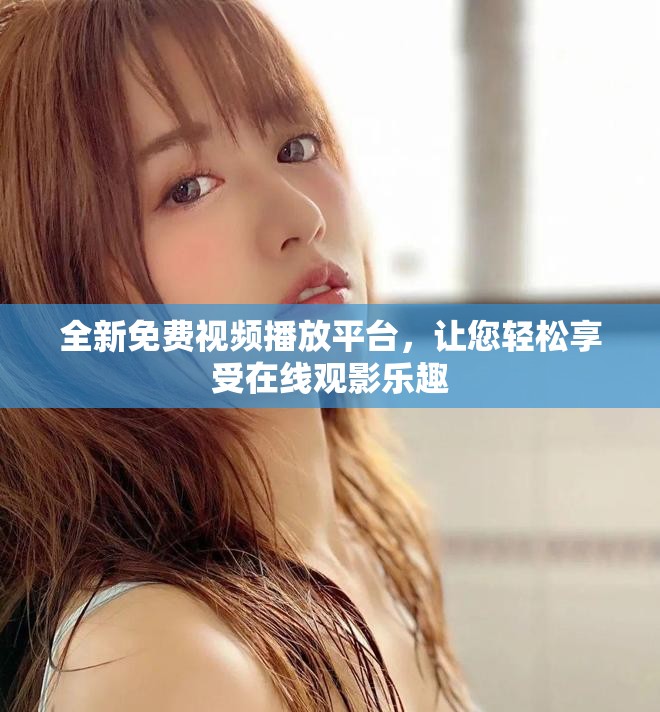 全新免费视频播放平台，让您轻松享受在线观影乐趣
