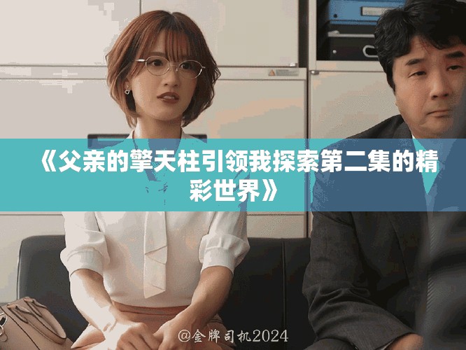 《父亲的擎天柱引领我探索第二集的精彩世界》
