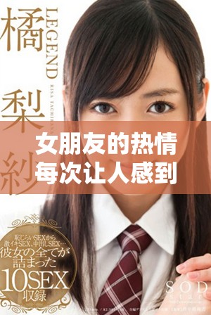 女朋友的热情每次让人感到沉重的心情与愉悦交织在一起