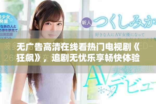 无广告高清在线看热门电视剧《狂飙》，追剧无忧乐享畅快体验