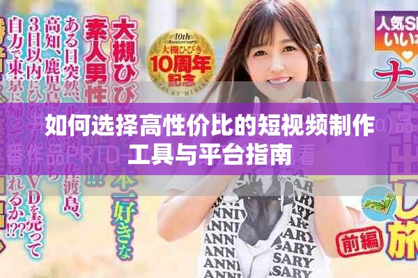 如何选择高性价比的短视频制作工具与平台指南