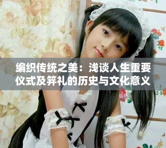 编织传统之美：浅谈人生重要仪式及笄礼的历史与文化意义