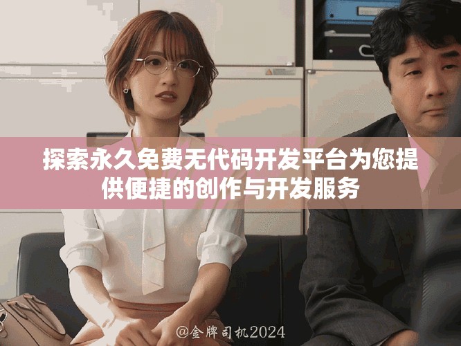 探索永久免费无代码开发平台为您提供便捷的创作与开发服务