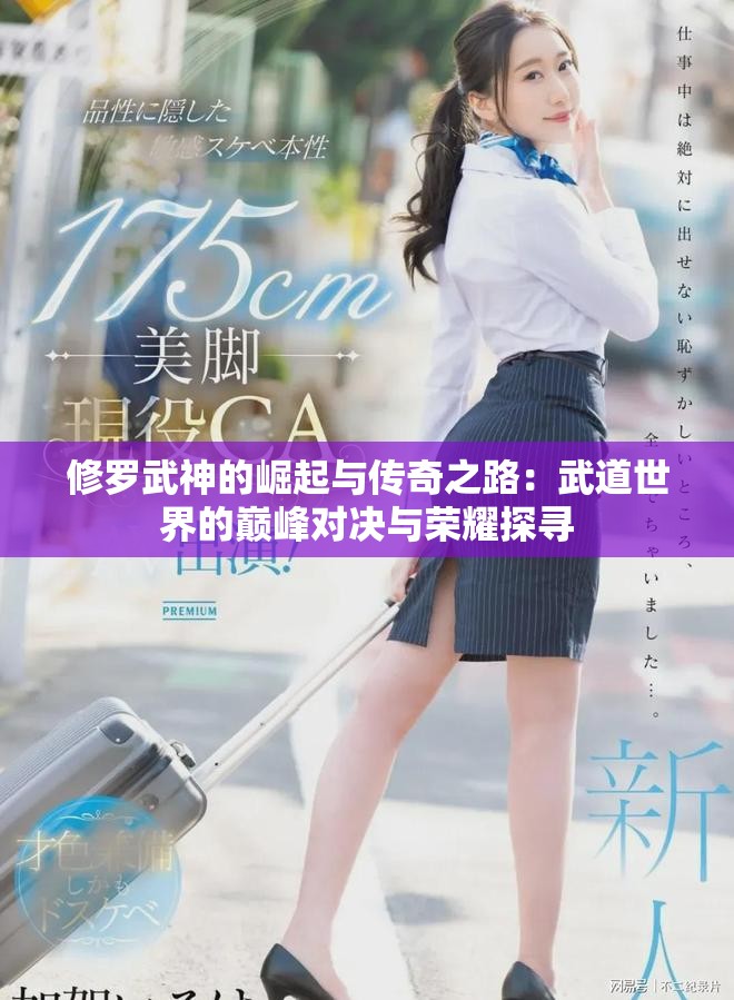 修罗武神的崛起与传奇之路：武道世界的巅峰对决与荣耀探寻