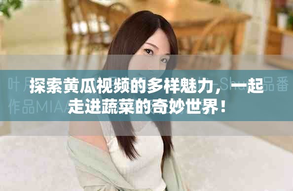 探索黄瓜视频的多样魅力，一起走进蔬菜的奇妙世界！