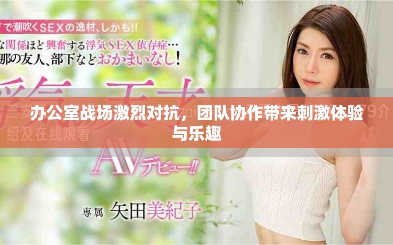 办公室战场激烈对抗，团队协作带来刺激体验与乐趣
