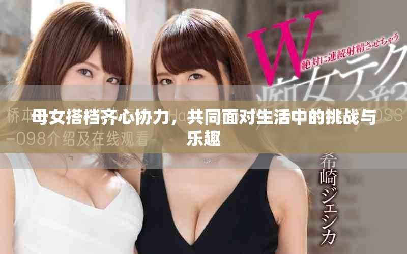 母女搭档齐心协力，共同面对生活中的挑战与乐趣
