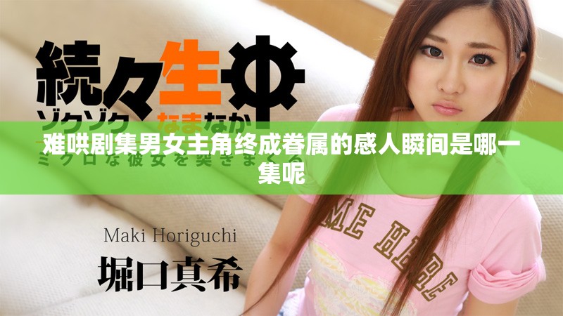 难哄剧集男女主角终成眷属的感人瞬间是哪一集呢