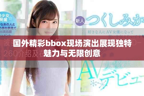 国外精彩bbox现场演出展现独特魅力与无限创意