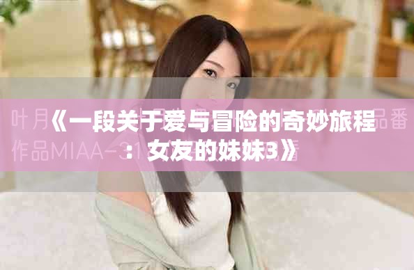 《一段关于爱与冒险的奇妙旅程：女友的妹妹3》