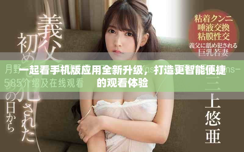 一起看手机版应用全新升级，打造更智能便捷的观看体验