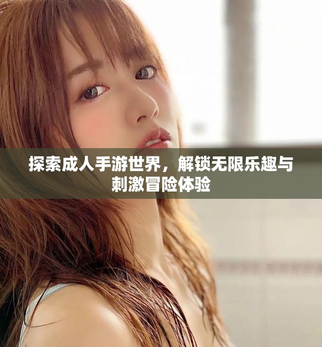 探索成人手游世界，解锁无限乐趣与刺激冒险体验