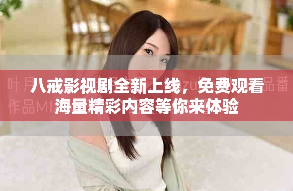 八戒影视剧全新上线，免费观看海量精彩内容等你来体验