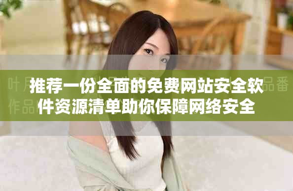 推荐一份全面的免费网站安全软件资源清单助你保障网络安全