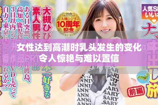 女性达到高潮时乳头发生的变化令人惊艳与难以置信