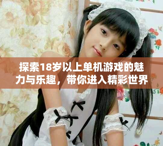 探索18岁以上单机游戏的魅力与乐趣，带你进入精彩世界