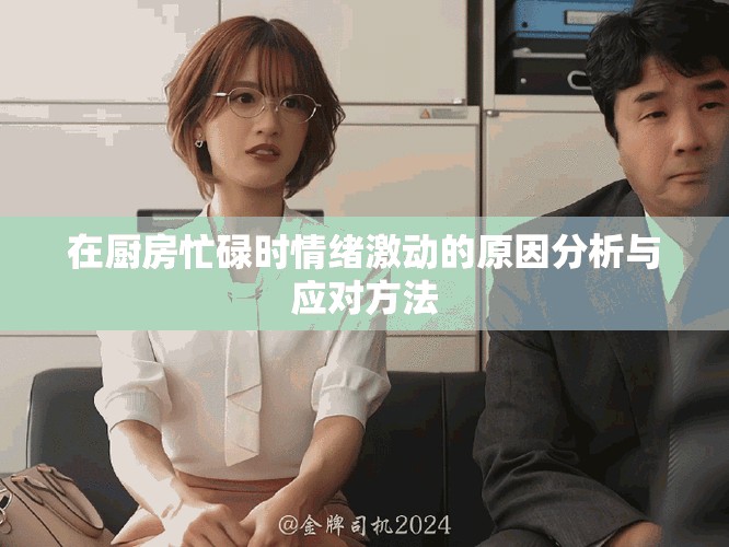 在厨房忙碌时情绪激动的原因分析与应对方法