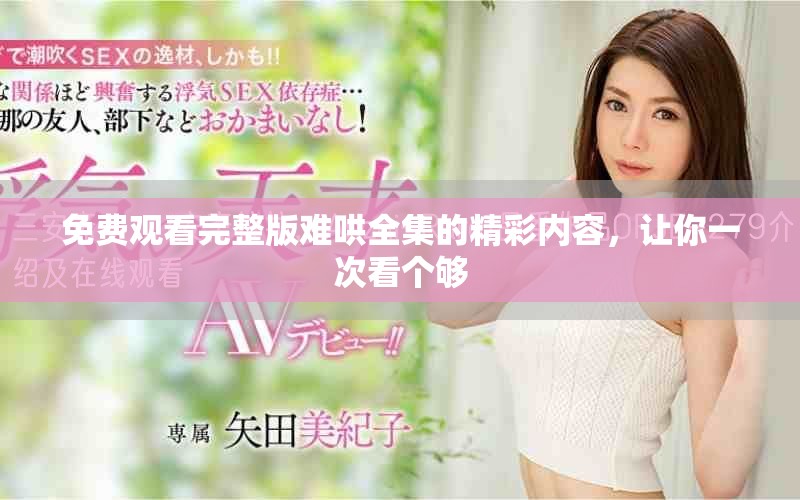 免费观看完整版难哄全集的精彩内容，让你一次看个够