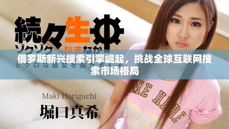 俄罗斯新兴搜索引擎崛起，挑战全球互联网搜索市场格局