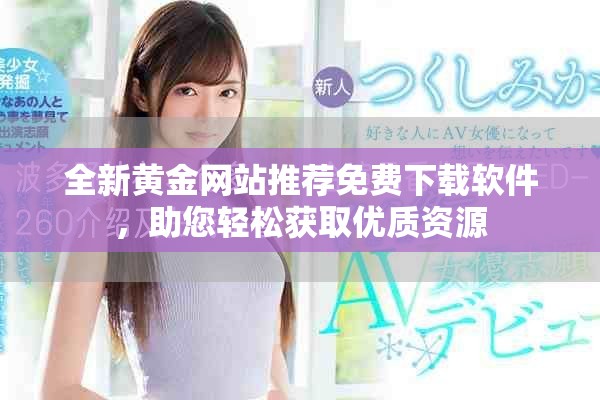 全新黄金网站推荐免费下载软件，助您轻松获取优质资源