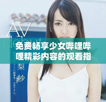 免费畅享少女哔哩哔哩精彩内容的观看指南与推荐
