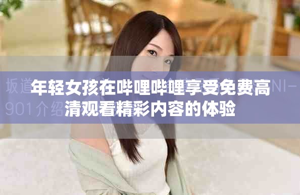 年轻女孩在哔哩哔哩享受免费高清观看精彩内容的体验