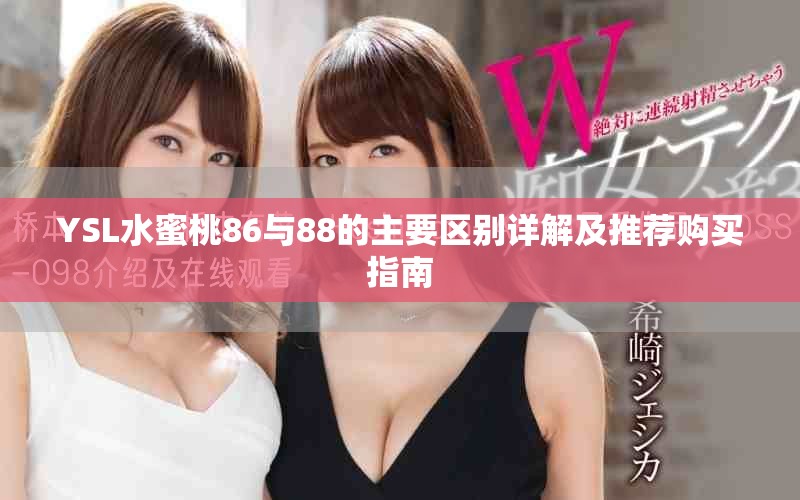 YSL水蜜桃86与88的主要区别详解及推荐购买指南