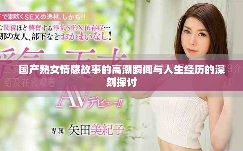 国产熟女情感故事的高潮瞬间与人生经历的深刻探讨