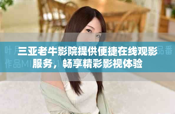 三亚老牛影院提供便捷在线观影服务，畅享精彩影视体验