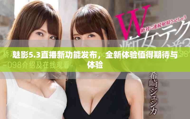 魅影5.3直播新功能发布，全新体验值得期待与体验