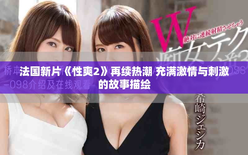 法国新片《性爽2》再续热潮 充满激情与刺激的故事描绘