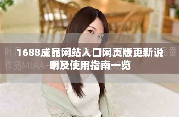 1688成品网站入口网页版更新说明及使用指南一览